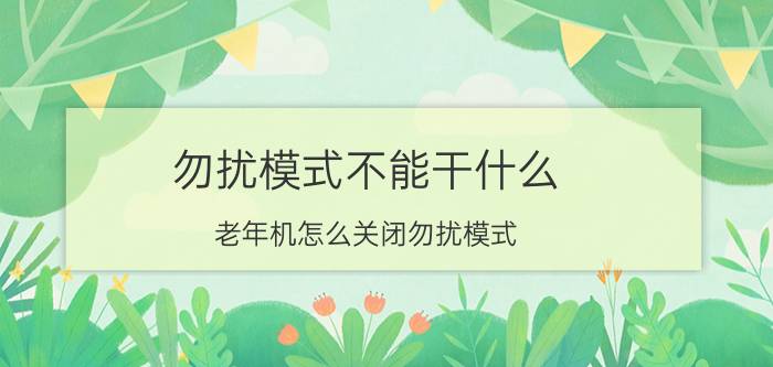 勿扰模式不能干什么 老年机怎么关闭勿扰模式？